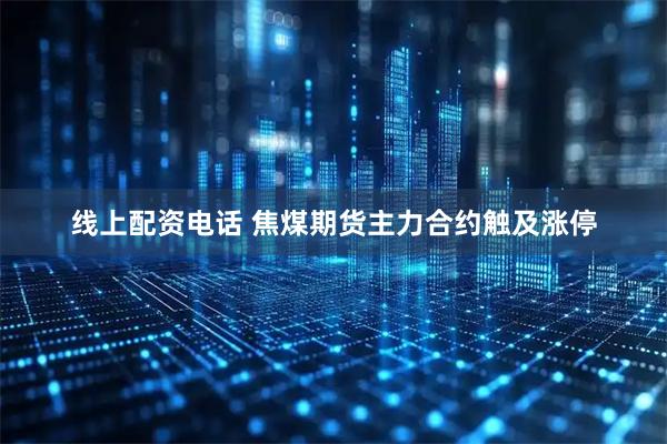 线上配资电话 焦煤期货主力合约触及涨停