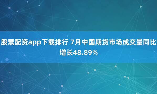 股票配资app下载排行 7月中国期货市场成交量同比增长48.89%