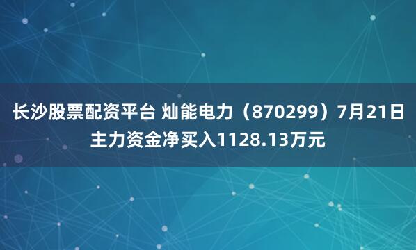 长沙股票配资平台 灿能电力（870299）7月21日主力资金净买入1128.13万元