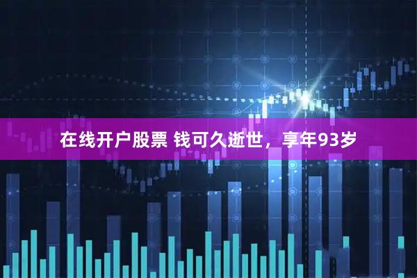 在线开户股票 钱可久逝世，享年93岁
