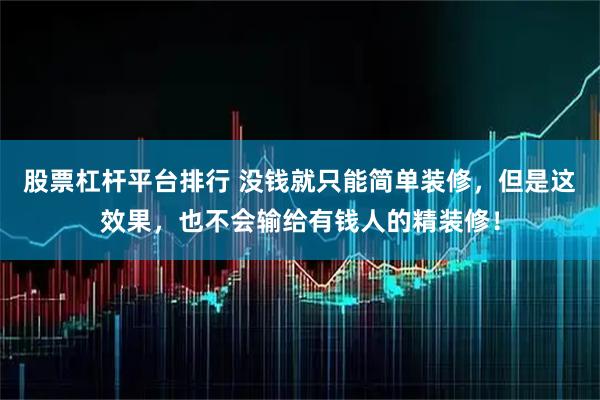 股票杠杆平台排行 没钱就只能简单装修，但是这效果，也不会输给有钱人的精装修！