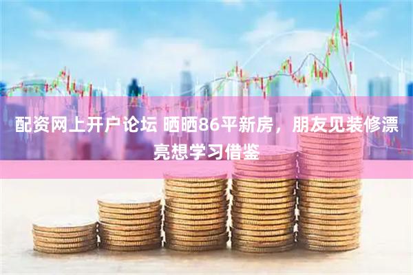 配资网上开户论坛 晒晒86平新房，朋友见装修漂亮想学习借鉴